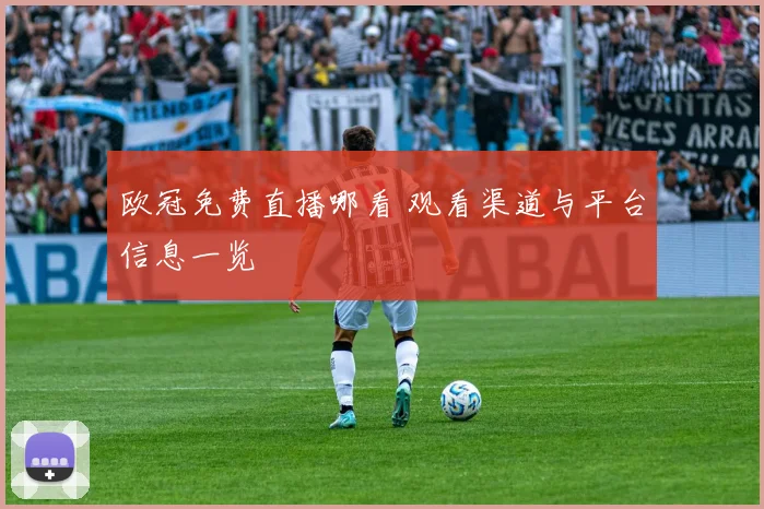 欧冠免费直播哪看 观看渠道与平台信息一览