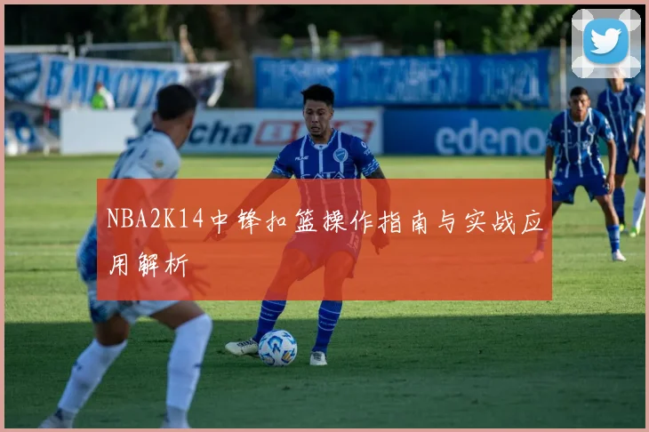 NBA2K14中锋扣篮操作指南与实战应用解析