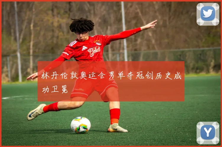 林丹伦敦奥运会男单夺冠创历史成功卫冕