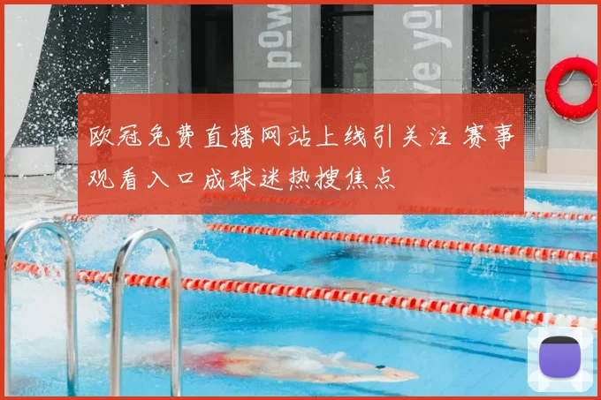 欧冠免费直播网站上线引关注 赛事观看入口成球迷热搜焦点