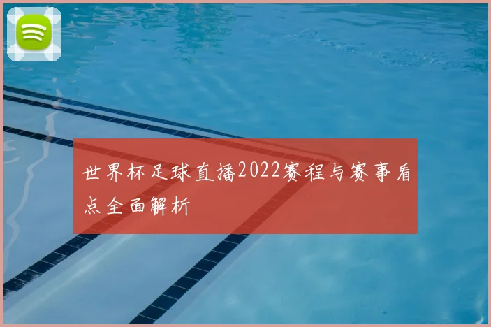 世界杯足球直播2022赛程与赛事看点全面解析