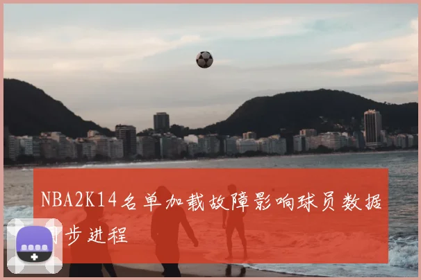 NBA2K14名单加载故障影响球员数据同步进程