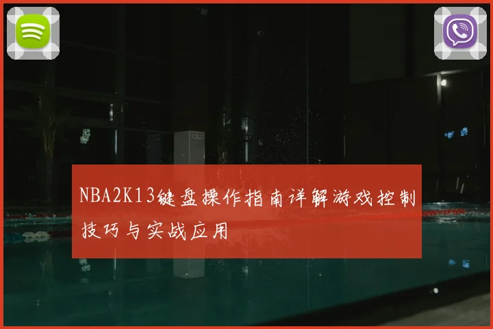 NBA2K13键盘操作指南详解游戏控制技巧与实战应用