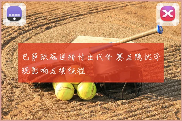 巴萨欧冠逆转付出代价 赛后隐忧浮现影响后续征程
