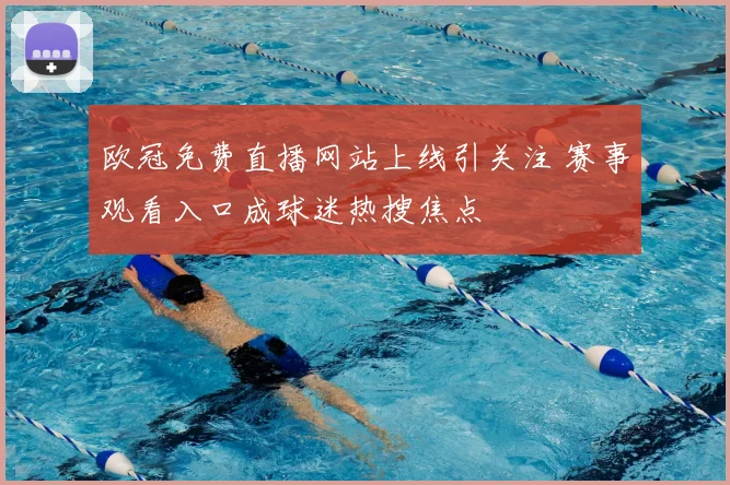 欧冠免费直播网站上线引关注 赛事观看入口成球迷热搜焦点