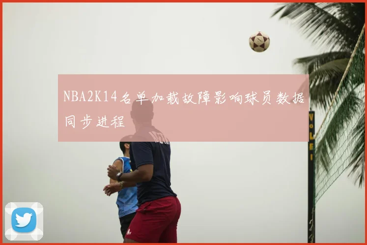 NBA2K14名单加载故障影响球员数据同步进程