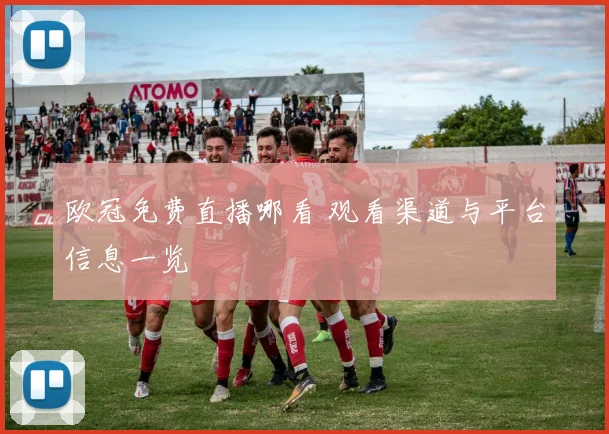 欧冠免费直播哪看 观看渠道与平台信息一览
