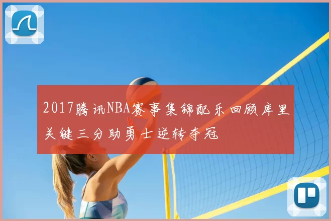 2017腾讯NBA赛事集锦配乐回顾库里关键三分助勇士逆转夺冠