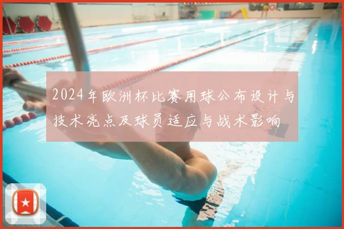 2024年欧洲杯比赛用球公布设计与技术亮点及球员适应与战术影响