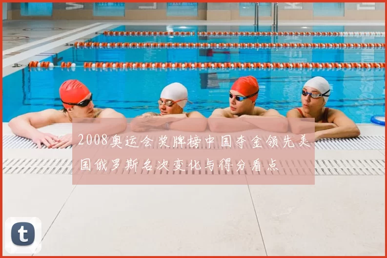 2008奥运会奖牌榜中国夺金领先美国俄罗斯名次变化与得分看点