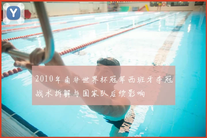 2010年南非世界杯冠军西班牙夺冠战术拆解与国家队后续影响