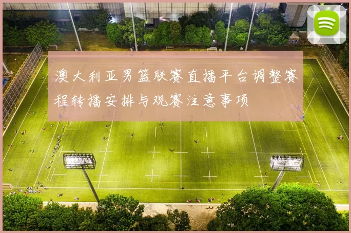 澳大利亚男篮联赛直播平台调整赛程转播安排与观赛注意事项