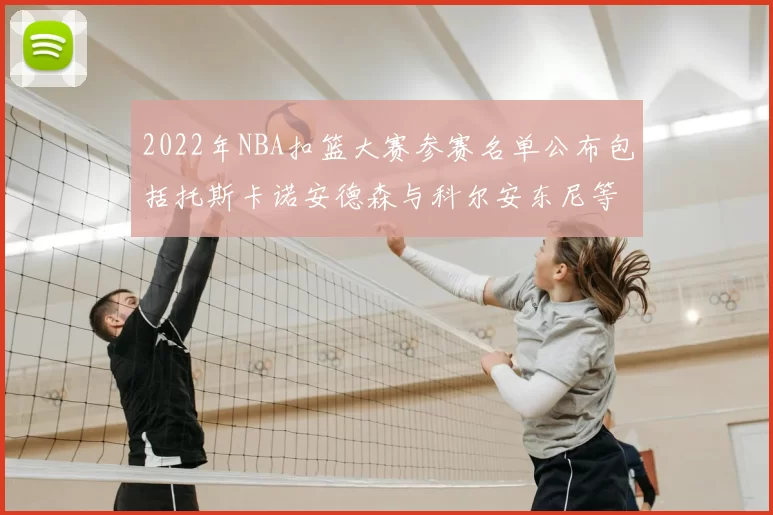 2022年NBA扣篮大赛参赛名单公布包括托斯卡诺安德森与科尔安东尼等球员