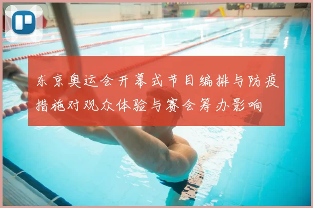 东京奥运会开幕式节目编排与防疫措施对观众体验与赛会筹办影响