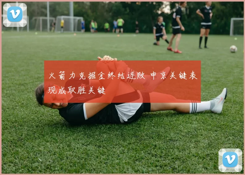 火箭力克掘金终结连败 申京关键表现成取胜关键