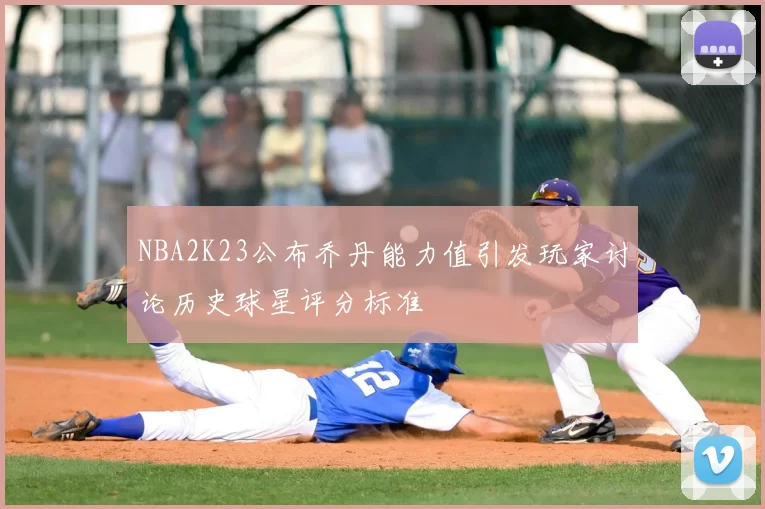 NBA2K23公布乔丹能力值引发玩家讨论历史球星评分标准