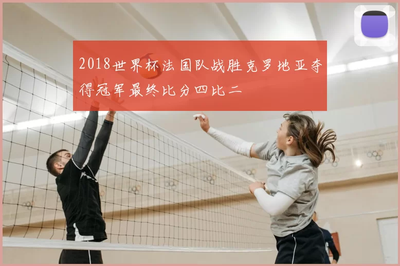 2018世界杯法国队战胜克罗地亚夺得冠军最终比分四比二