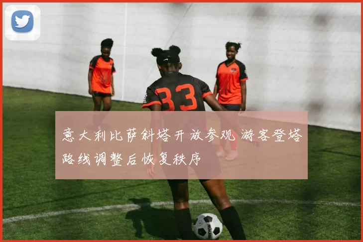意大利比萨斜塔开放参观 游客登塔路线调整后恢复秩序