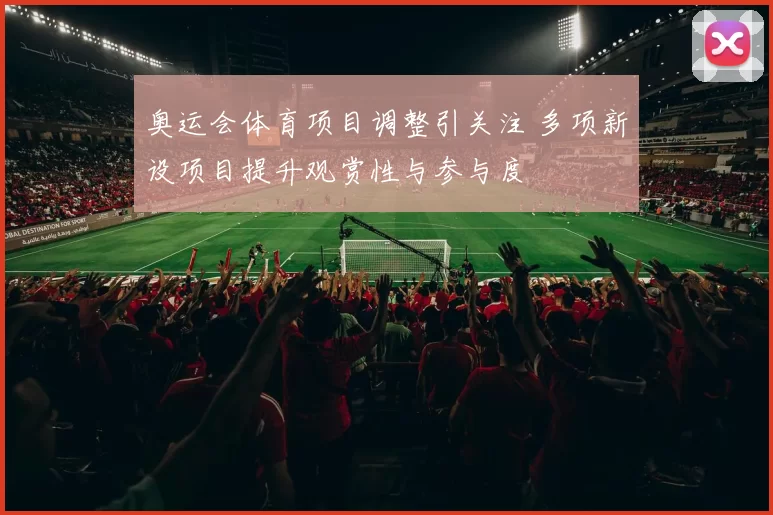奥运会体育项目调整引关注 多项新设项目提升观赏性与参与度