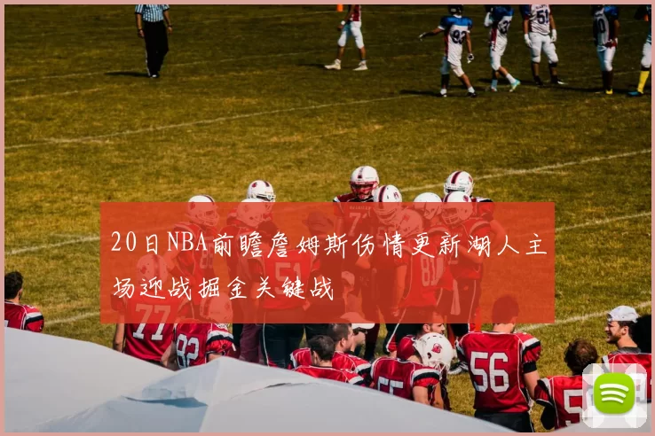 20日NBA前瞻詹姆斯伤情更新湖人主场迎战掘金关键战