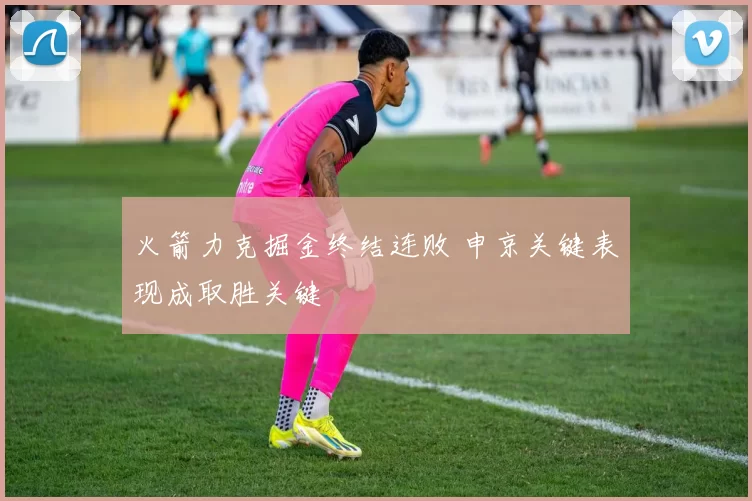 火箭力克掘金终结连败 申京关键表现成取胜关键