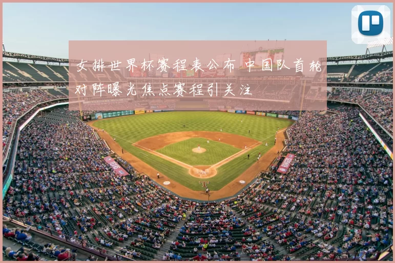 女排世界杯赛程表公布 中国队首轮对阵曝光焦点赛程引关注