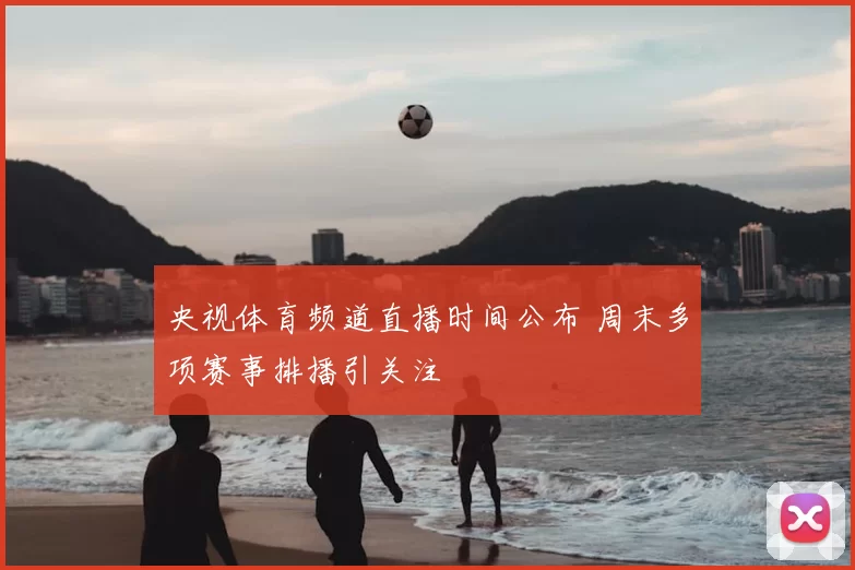 央视体育频道直播时间公布 周末多项赛事排播引关注