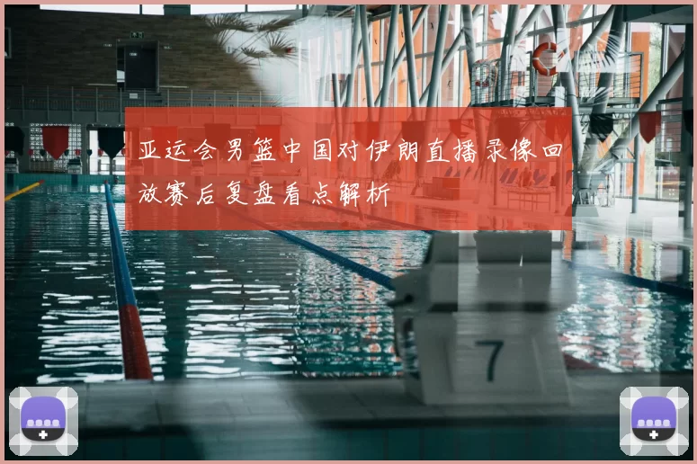亚运会男篮中国对伊朗直播录像回放赛后复盘看点解析