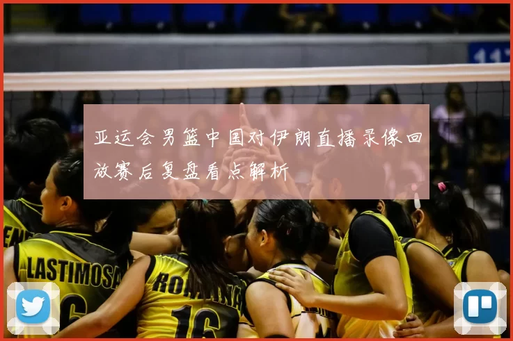 亚运会男篮中国对伊朗直播录像回放赛后复盘看点解析