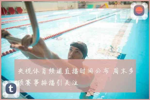 央视体育频道直播时间公布 周末多项赛事排播引关注