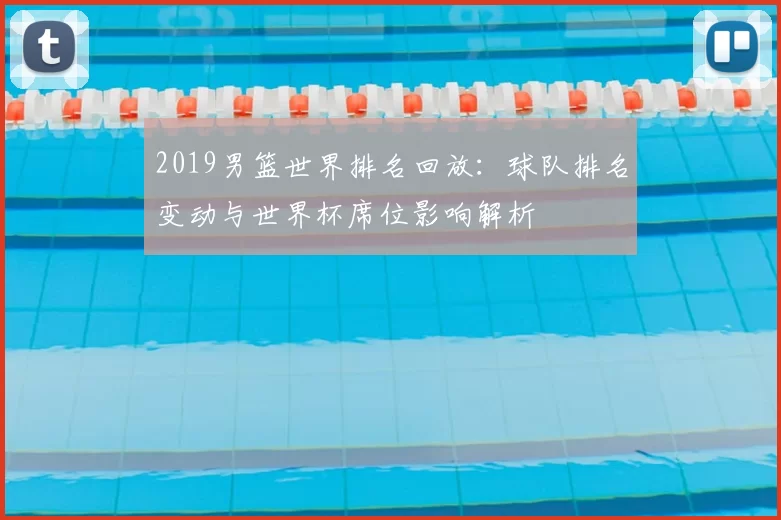 2019男篮世界排名回放：球队排名变动与世界杯席位影响解析