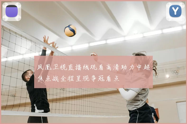 凤凰卫视直播线观看高清助力中超焦点战全程呈现争冠看点