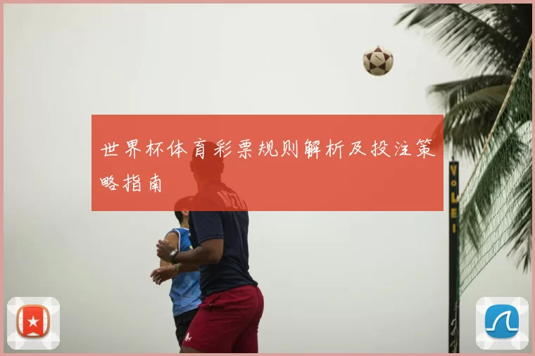世界杯体育彩票规则解析及投注策略指南