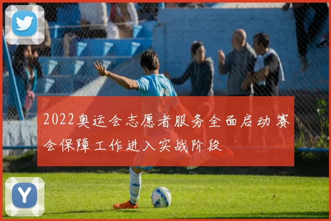 2022奥运会志愿者服务全面启动 赛会保障工作进入实战阶段