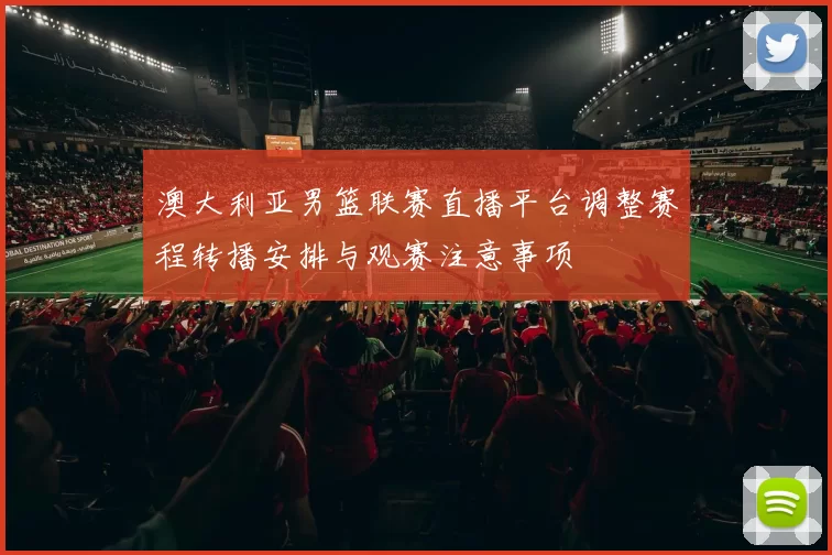 澳大利亚男篮联赛直播平台调整赛程转播安排与观赛注意事项