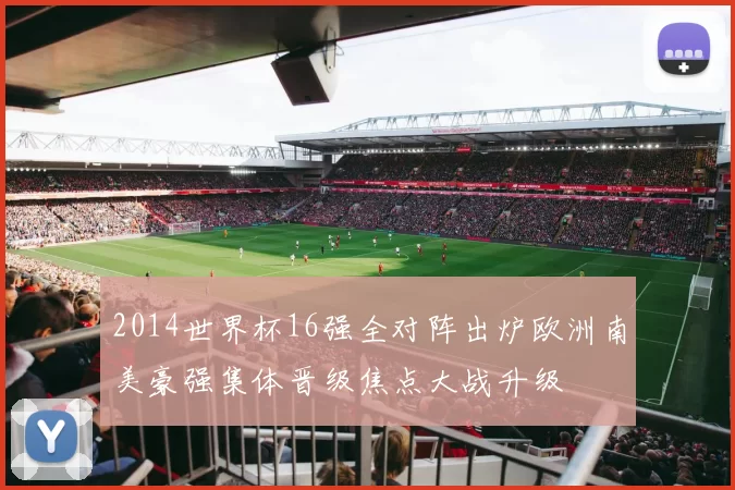 2014世界杯16强全对阵出炉欧洲南美豪强集体晋级焦点大战升级