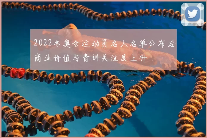 2022冬奥会运动员名人名单公布后商业价值与青训关注度上升