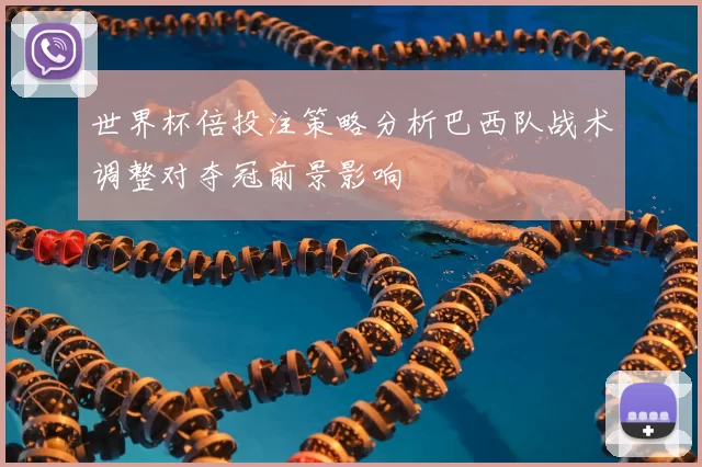 世界杯倍投注策略分析巴西队战术调整对夺冠前景影响