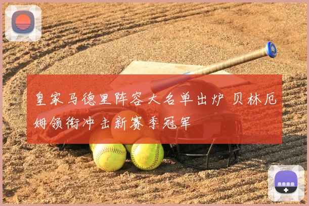皇家马德里阵容大名单出炉 贝林厄姆领衔冲击新赛季冠军