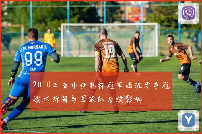 2010年南非世界杯冠军西班牙夺冠战术拆解与国家队后续影响