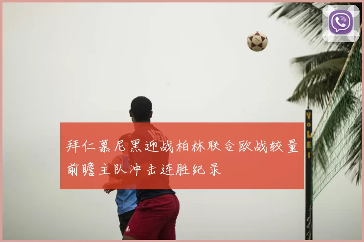拜仁慕尼黑迎战柏林联合欧战较量前瞻主队冲击连胜纪录