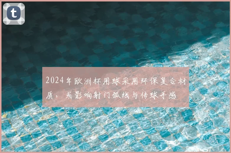 2024年欧洲杯用球采用环保复合材质，或影响射门弧线与传球手感
