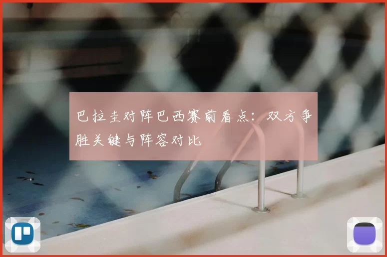 巴拉圭对阵巴西赛前看点：双方争胜关键与阵容对比