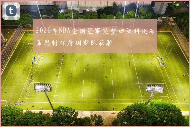 2020年NBA全明星赛完整回放科比布莱恩特杯詹姆斯队获胜
