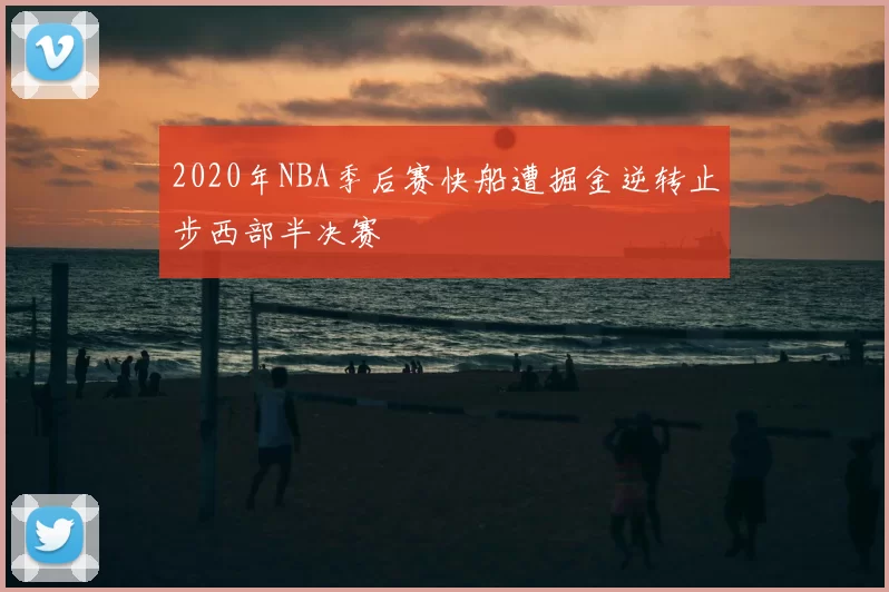 2020年NBA季后赛快船遭掘金逆转止步西部半决赛