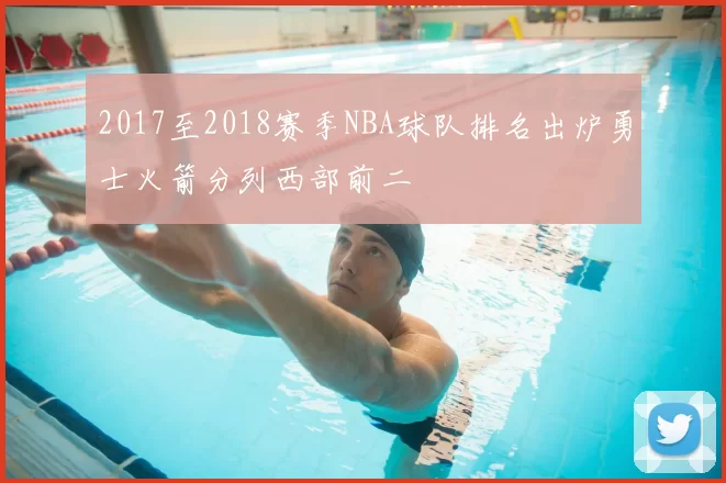 2017至2018赛季NBA球队排名出炉勇士火箭分列西部前二